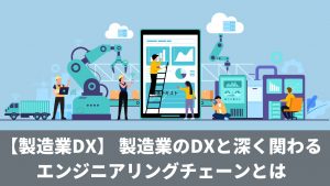 【製造業dx】 製造業のdxと深く関わるエンジニアリングチェーンとは｜cct